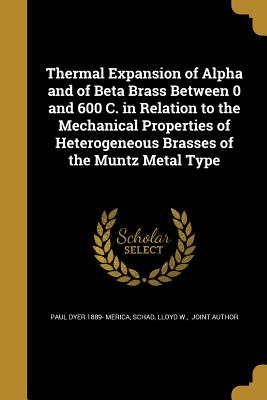 Thermal Expansion of Alpha and of Beta Brass Between 0 and 600 C. in Relation to the Mechanical Properties of Heterogeneous Brasses of the Muntz Metal Type