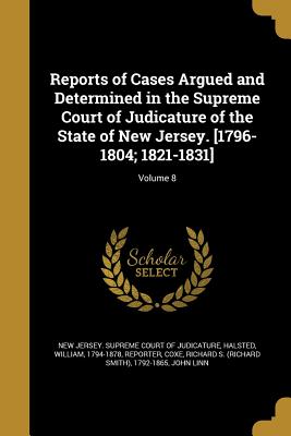 Reports of Cases Argued and Determined in the Supreme Court of Judicature of the State of New Jersey. [1796-1804; 1821-1831]; Volume 8