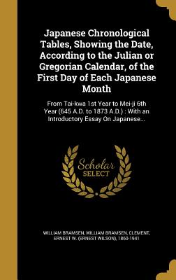 Japanese Chronological Tables, Showing the Date, According to the Julian or Gregorian Calendar, of the First Day of Each Japanese Month: From Tai-kwa 1st Year to Mei-ji 6th Year (645 A.D. to 1873 A.D.): With an Introductory Essay On Japanese...