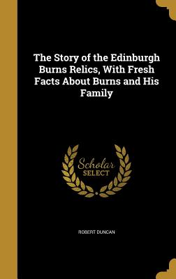 The Story of the Edinburgh Burns Relics, With Fresh Facts About Burns and His Family