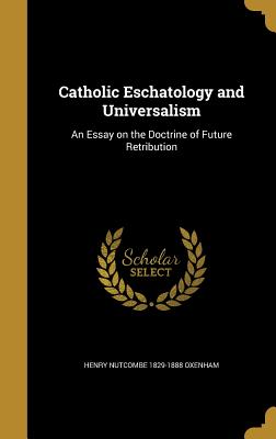 Catholic Eschatology and Universalism: An Essay on the Doctrine of Future Retribution