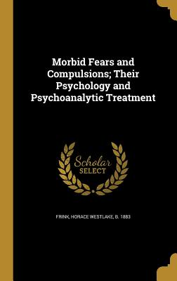 Morbid Fears and Compulsions; Their Psychology and Psychoanalytic Treatment