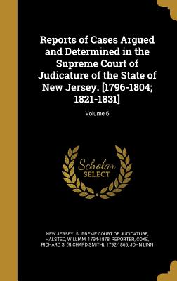 Reports of Cases Argued and Determined in the Supreme Court of Judicature of the State of New Jersey. [1796-1804; 1821-1831]; Volume 6