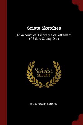 Scioto Sketches: An Account of Discovery and Settlement of Scioto County, Ohio