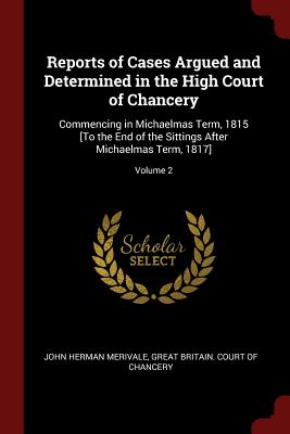 Reports of Cases Argued and Determined in the High Court of Chancery: Commencing in Michaelmas Term, 1815 [to the End of the Sittings After Michaelmas Term, 1817]; Volume 2