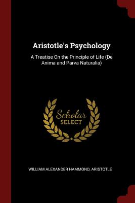 Aristotle's Psychology: A Treatise on the Principle of Life (de Anima and Parva Naturalia)