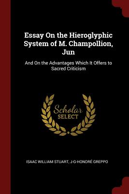 Essay on the Hieroglyphic System of M. Champollion, Jun: And on the Advantages Which It Offers to Sacred Criticism