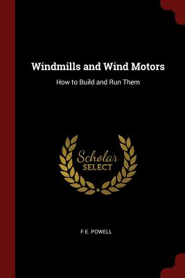 Windmills and Wind Motors: How to Build and Run Them