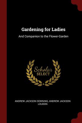 Gardening for Ladies: And Companion to the Flower-Garden