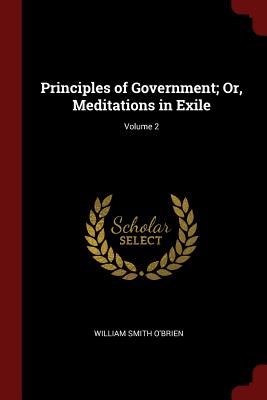 Principles of Government; Or, Meditations in Exile; Volume 2