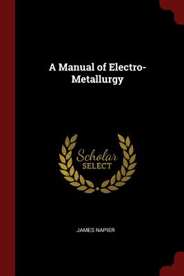 A Manual of Electro-Metallurgy