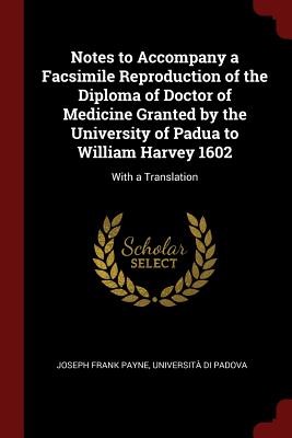 Notes to Accompany a Facsimile Reproduction of the Diploma of Doctor of Medicine Granted by the University of Padua to William Harvey 1602: With a Translation