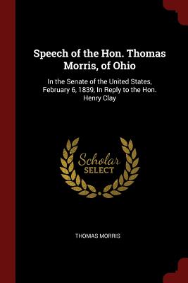 Speech of the Hon. Thomas Morris, of Ohio: In the Senate of the United States, February 6, 1839, in Reply to the Hon. Henry Clay