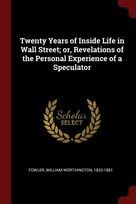 Twenty Years of Inside Life in Wall Street; or, Revelations of the Personal Experience of a Speculator