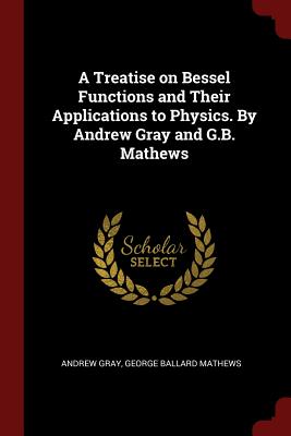A Treatise on Bessel Functions and Their Applications to Physics. by Andrew Gray and G.B. Mathews
