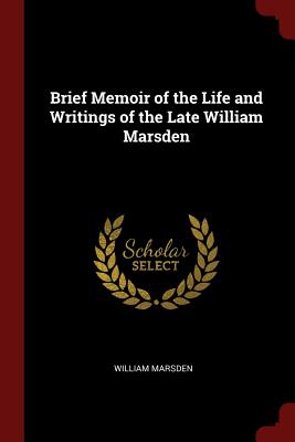Brief Memoir of the Life and Writings of the Late William Marsden