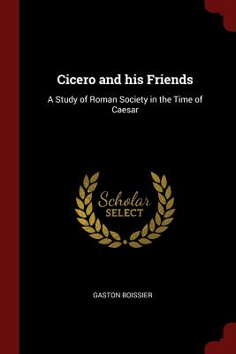 Cicero and his Friends: A Study of Roman Society in the Time of Caesar