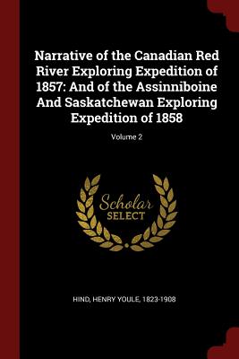 Narrative of the Canadian Red River Exploring Expedition of 1857: And of the Assinniboine and Saskatchewan Exploring Expedition of 1858; Volume 2