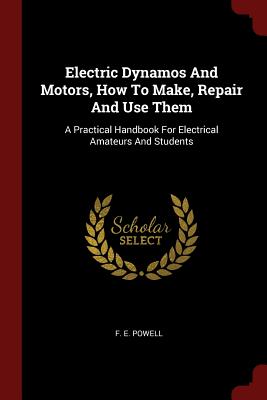Electric Dynamos And Motors, How To Make, Repair And Use Them: A Practical Handbook For Electrical Amateurs And Students