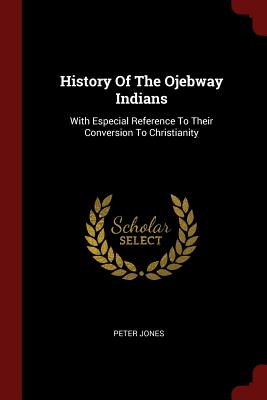 History Of The Ojebway Indians: With Especial Reference To Their Conversion To Christianity