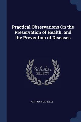 Practical Observations On the Preservation of Health, and the Prevention of Diseases