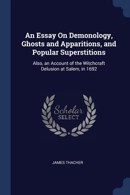 An Essay On Demonology, Ghosts and Apparitions, and Popular Superstitions: Also, an Account of the Witchcraft Delusion at Salem, in 1692