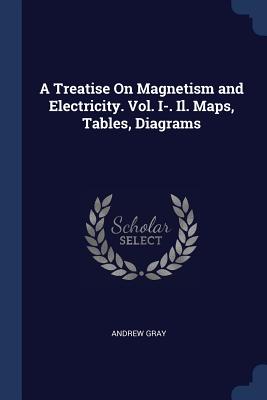A Treatise On Magnetism and Electricity. Vol. I-. Il. Maps, Tables, Diagrams