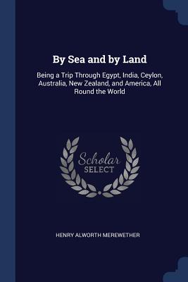 By Sea and by Land: Being a Trip Through Egypt, India, Ceylon, Australia, New Zealand, and America, All Round the World