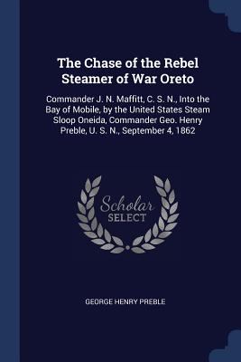 The Chase of the Rebel Steamer of War Oreto: Commander J. N. Maffitt, C. S. N., Into the Bay of Mobile, by the United States Steam Sloop Oneida, Commander Geo. Henry Preble, U. S. N., September 4, 1862