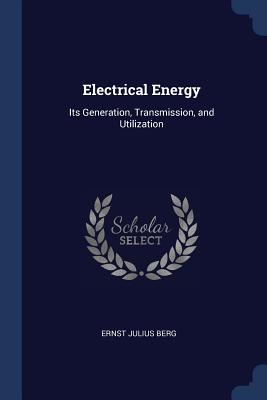 Electrical Energy: Its Generation, Transmission, and Utilization