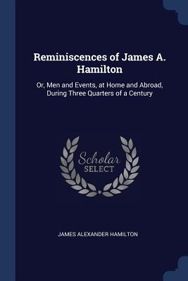 Reminiscences of James A. Hamilton: Or, Men and Events, at Home and Abroad, During Three Quarters of a Century