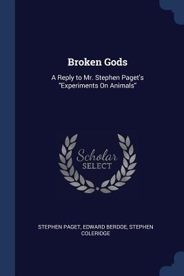 Broken Gods: A Reply to Mr. Stephen Paget's Experiments On Animals