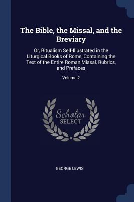 The Bible, the Missal, and the Breviary: Or, Ritualism Self-Illustrated in the Liturgical Books of Rome, Containing the Text of the Entire Roman Missal, Rubrics, and Prefaces; Volume 2