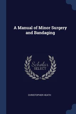 A Manual of Minor Surgery and Bandaging