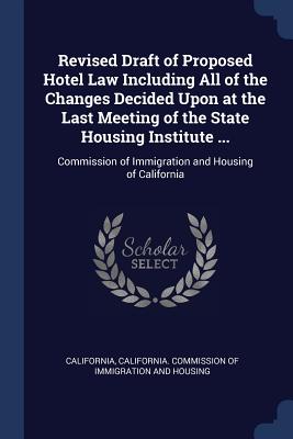 Revised Draft of Proposed Hotel Law Including All of the Changes Decided Upon at the Last Meeting of the State Housing Institute ...: Commission of Immigration and Housing of California