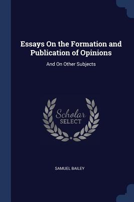 Essays On the Formation and Publication of Opinions: And On Other Subjects