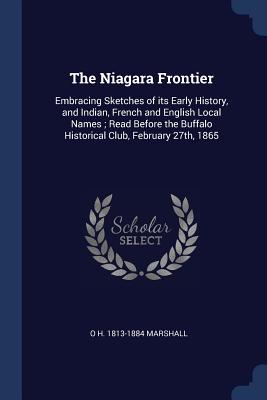 The Niagara Frontier: Embracing Sketches of its Early History, and Indian, French and English Local Names; Read Before the Buffalo Historical Club, February 27th, 1865