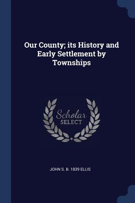 Our County; its History and Early Settlement by Townships