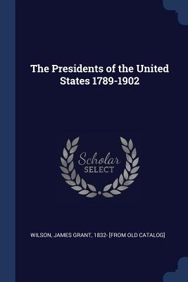 The Presidents of the United States 1789-1902