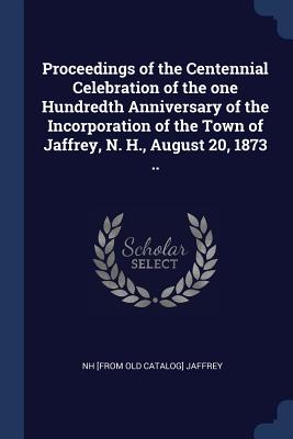 Proceedings of the Centennial Celebration of the one Hundredth Anniversary of the Incorporation of the Town of Jaffrey, N. H., August 20, 1873 ..