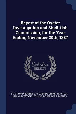 Report of the Oyster Investigation and Shell-fish Commission, for the Year Ending November 30th, 1887