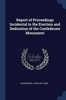 Report of Proceedings Incidental to the Erection and Dedication of the Confederate Monument