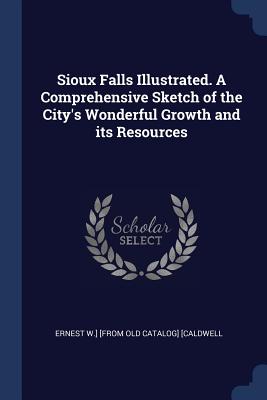 Sioux Falls Illustrated. A Comprehensive Sketch of the City's Wonderful Growth and its Resources