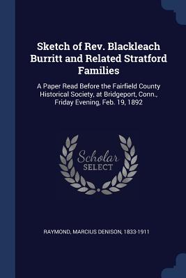 Sketch of Rev. Blackleach Burritt and Related Stratford Families: A Paper Read Before the Fairfield County Historical Society, at Bridgeport, Conn., Friday Evening, Feb. 19, 1892