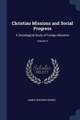 Christian Missions and Social Progress: A Sociological Study of Foreign Missions; Volume 3