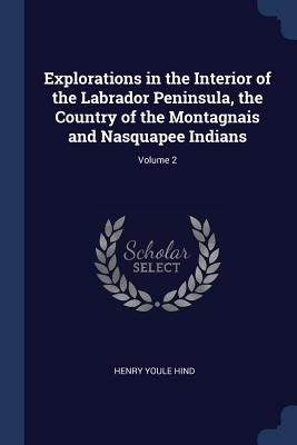 Explorations in the Interior of the Labrador Peninsula, the Country of the Montagnais and Nasquapee Indians; Volume 2