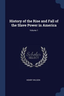 History of the Rise and Fall of the Slave Power in America; Volume 1