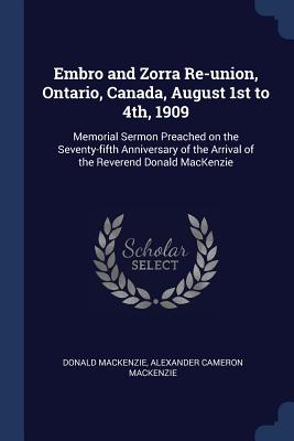 Embro and Zorra Re-union, Ontario, Canada, August 1st to 4th, 1909: Memorial Sermon Preached on the Seventy-fifth Anniversary of the Arrival of the Reverend Donald MacKenzie