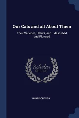 Our Cats and all About Them: Their Varieties, Habits, and ...described and Pictured