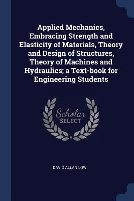Applied Mechanics, Embracing Strength and Elasticity of Materials, Theory and Design of Structures, Theory of Machines and Hydraulics; A Text-Book for Engineering Students